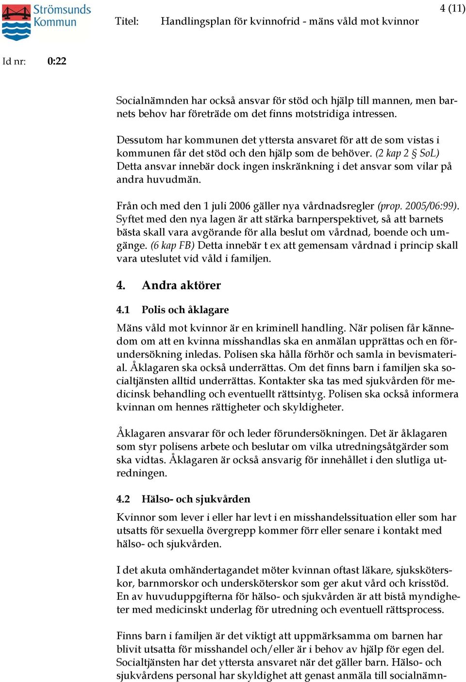 (2 kap 2 SoL) Detta ansvar innebär dock ingen inskränkning i det ansvar som vilar på andra huvudmän. Från och med den 1 juli 2006 gäller nya vårdnadsregler (prop. 2005/06:99).