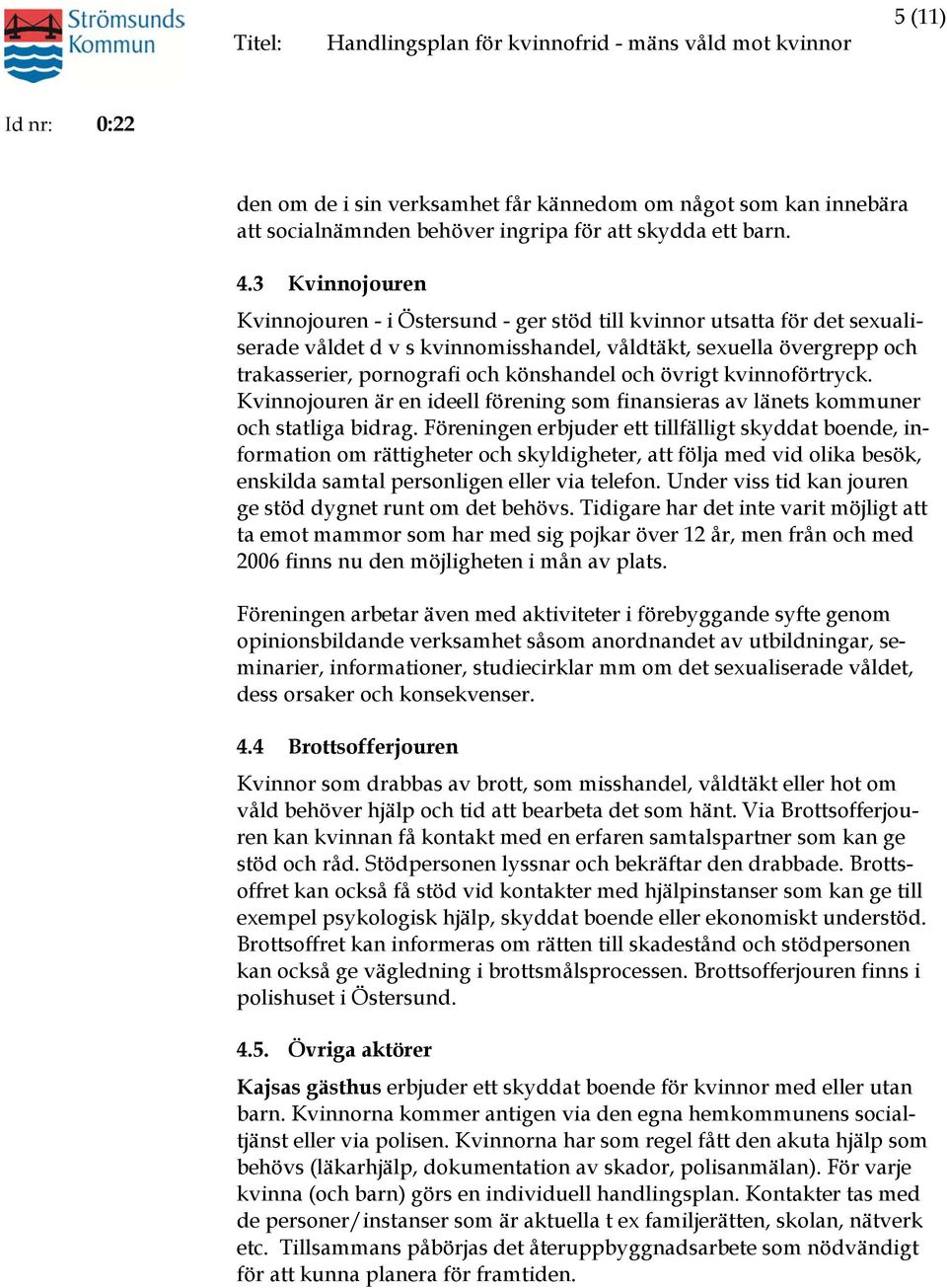 och övrigt kvinnoförtryck. Kvinnojouren är en ideell förening som finansieras av länets kommuner och statliga bidrag.