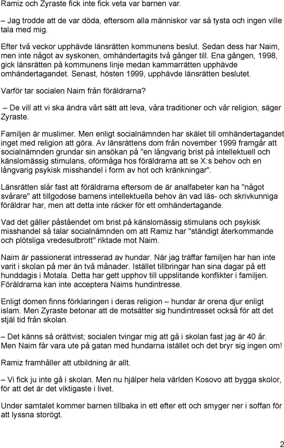 Ena gången, 1998, gick länsrätten på kommunens linje medan kammarrätten upphävde omhändertagandet. Senast, hösten 1999, upphävde länsrätten beslutet. Varför tar socialen Naim från föräldrarna?