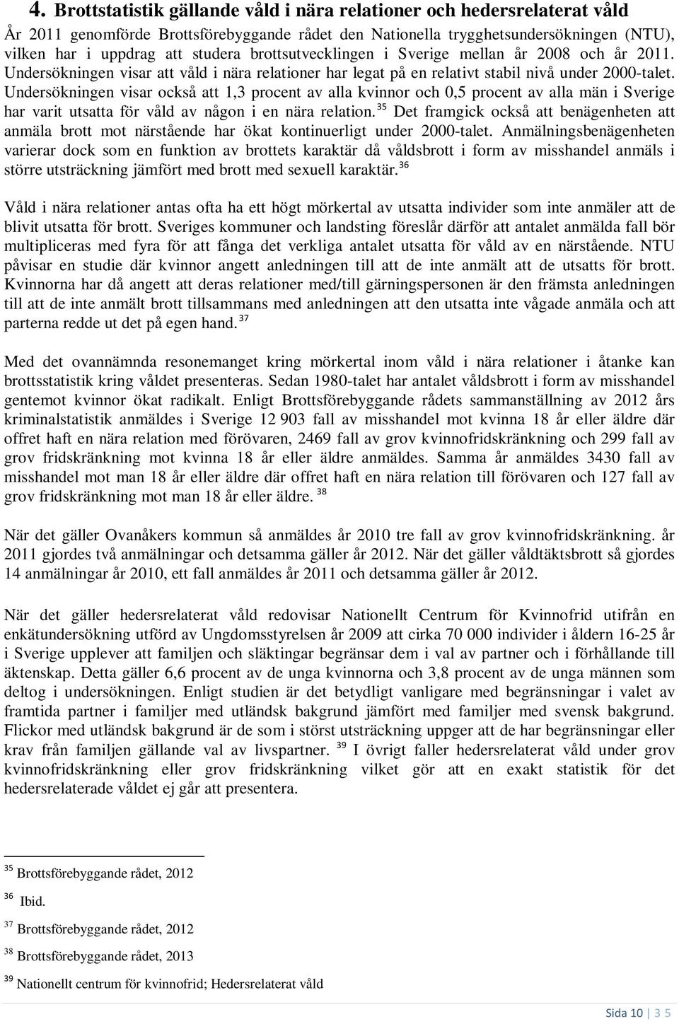 Undersökningen visar också att 1,3 procent av alla kvinnor och 0,5 procent av alla män i Sverige har varit utsatta för våld av någon i en nära relation.