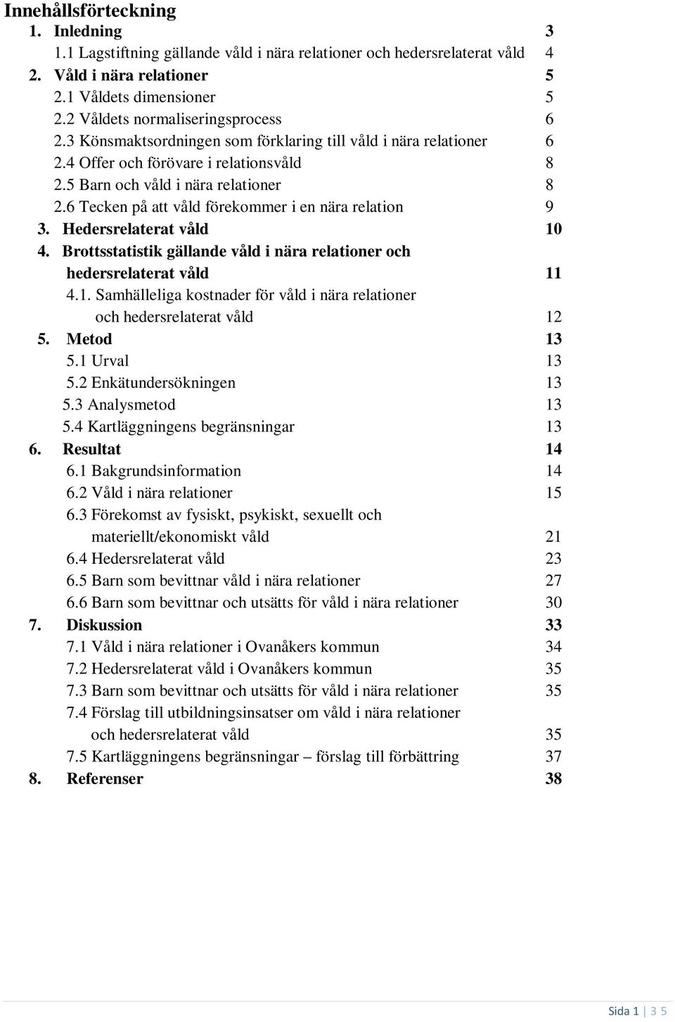 6 Tecken på att våld förekommer i en nära relation 9 3. Hedersrelaterat våld 10 4. Brottsstatistik gällande våld i nära relationer och hedersrelaterat våld 11 4.1. Samhälleliga kostnader för våld i nära relationer och hedersrelaterat våld 12 5.