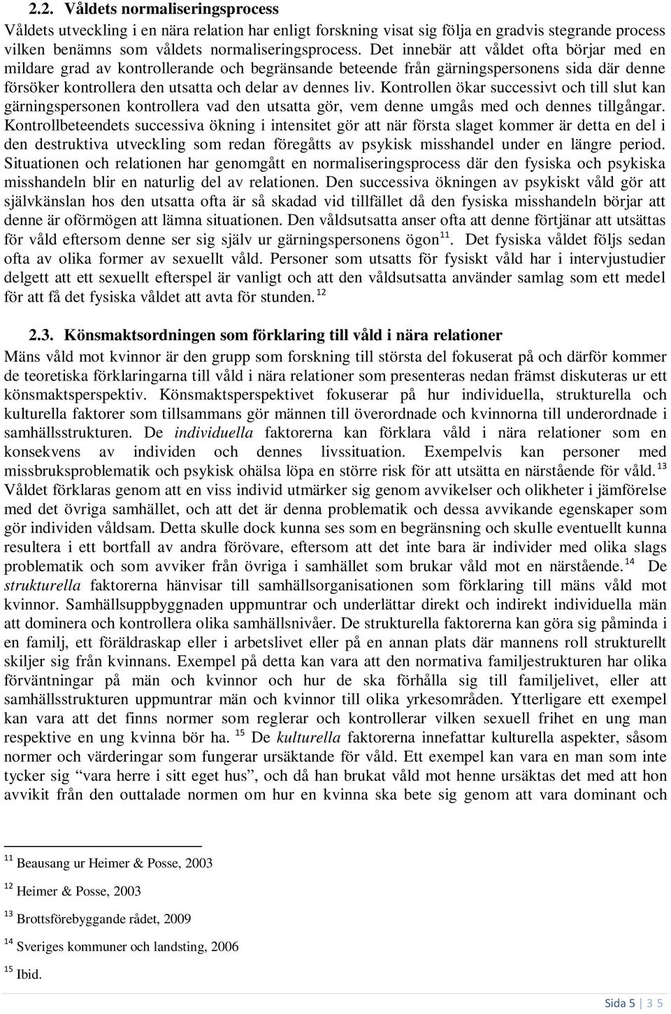 Kontrollen ökar successivt och till slut kan gärningspersonen kontrollera vad den utsatta gör, vem denne umgås med och dennes tillgångar.