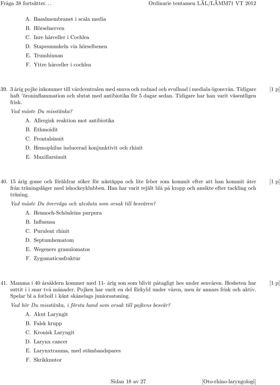 Tidigare [1 p] haft öroninflammation och slutat med antibiotika för 5 dagar sedan. Tidigare har han varit väsentligen frisk. Vad måste Du misstänka? A. Allergisk reaktion mot antibiotika B.