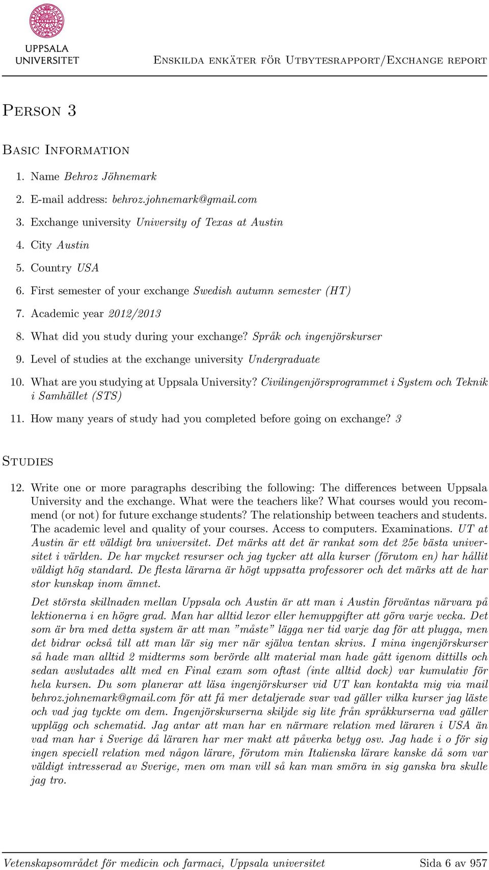Level of studies at the exchange university Undergraduate 10. What are you studying at Uppsala University? Civilingenjörsprogrammet i System och Teknik i Samhället (STS) 11.