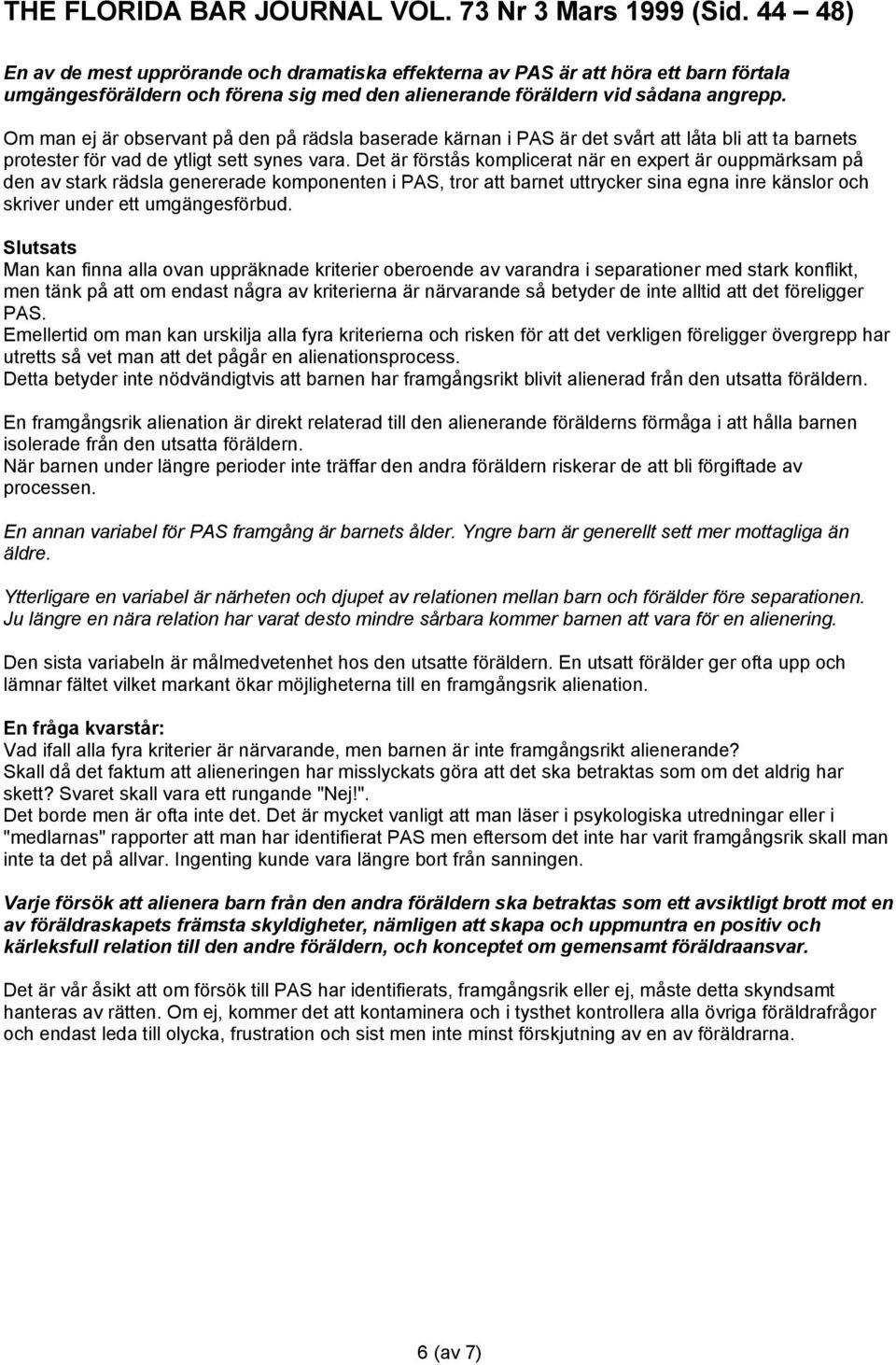 Det är förstås komplicerat när en expert är ouppmärksam på den av stark rädsla genererade komponenten i PAS, tror att barnet uttrycker sina egna inre känslor och skriver under ett umgängesförbud.