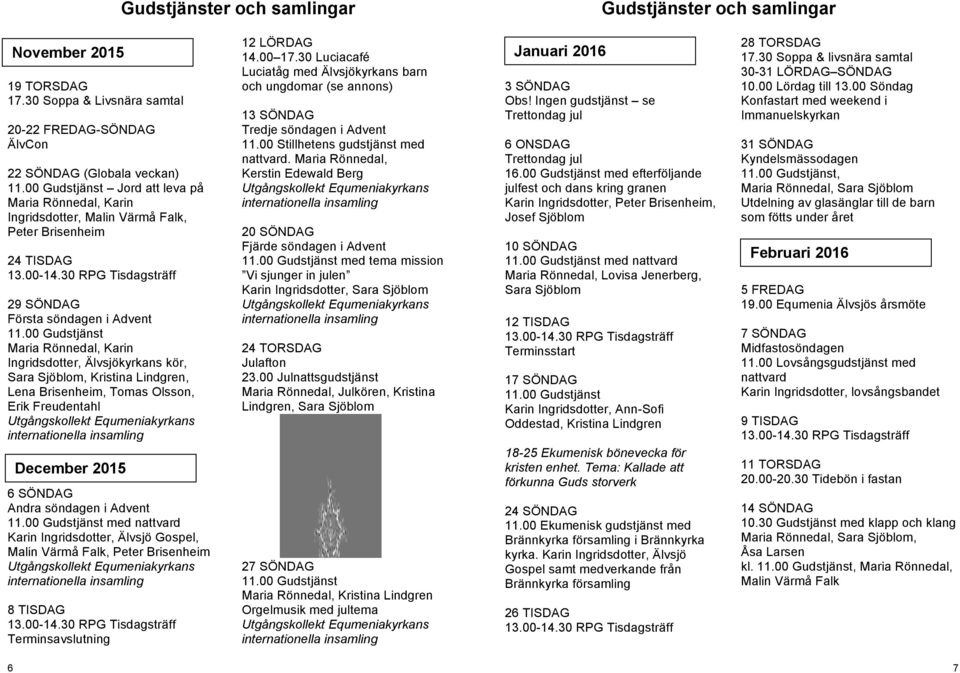 00 Gudstjänst Maria Rönnedal, Karin Ingridsdotter, Älvsjökyrkans kör, Sara Sjöblom, Kristina Lindgren, Lena Brisenheim, Tomas Olsson, Erik Freudentahl December 2015 6 SÖNDAG Andra söndagen i Advent