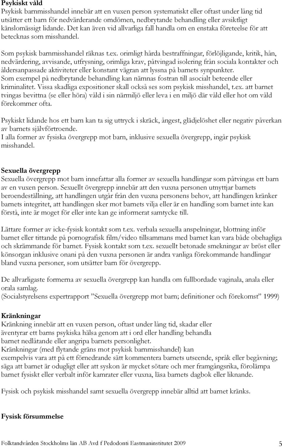 orimligt hårda bestraffningar, förlöjligande, kritik, hån, nedvärdering, avvisande, utfrysning, orimliga krav, påtvingad isolering från sociala kontakter och åldersanpassade aktiviteter eller