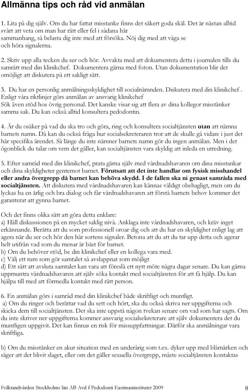 Skriv upp alla tecken du ser och hör. Avvakta med att dokumentera detta i journalen tills du samrått med din klinikchef. Dokumentera gärna med foton.