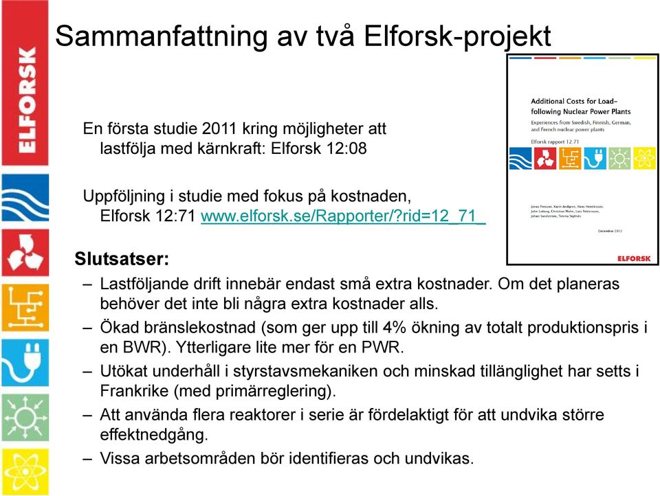 Ökad bränslekostnad (som ger upp till 4% ökning av totalt produktionspris i en BWR). Ytterligare lite mer för en PWR.