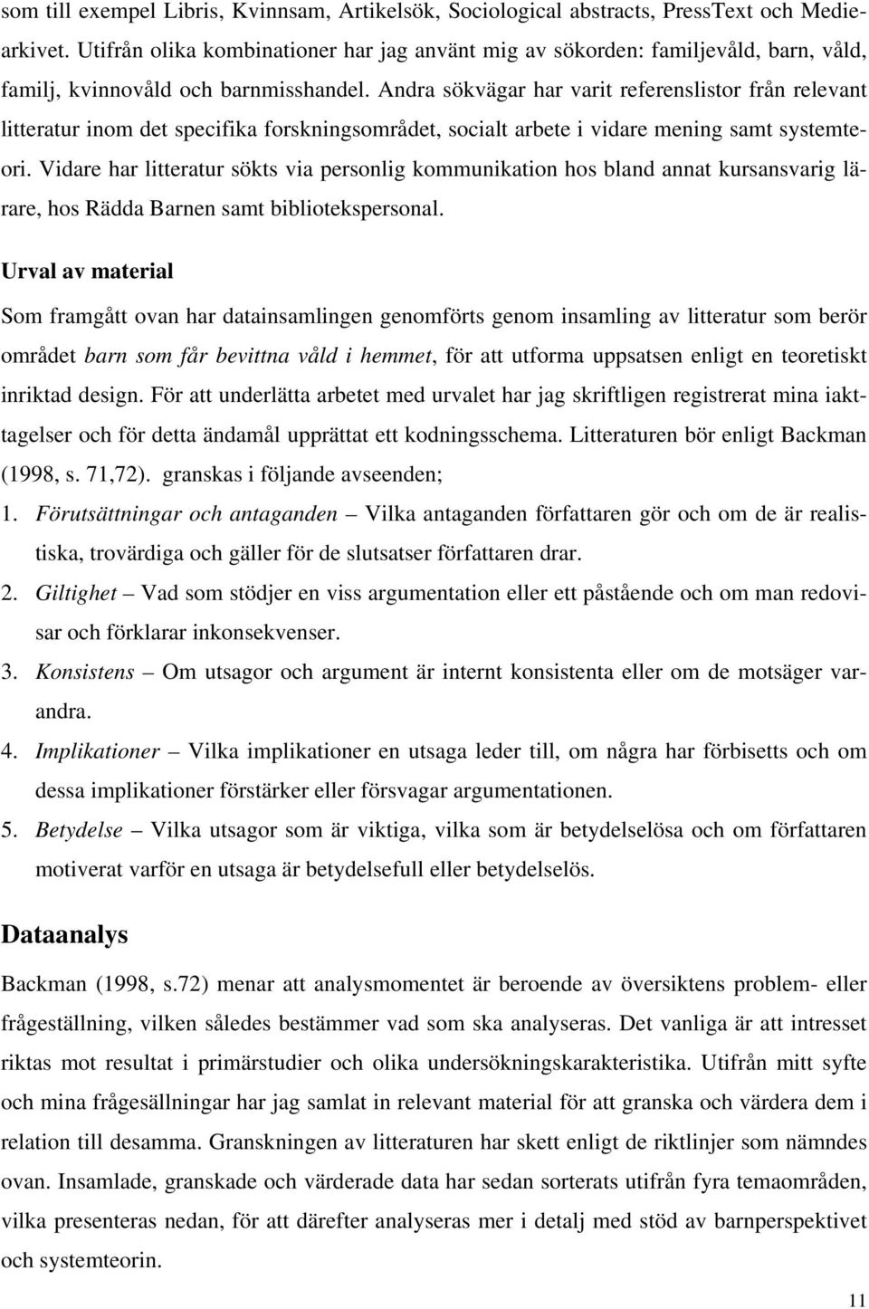 Andra sökvägar har varit referenslistor från relevant litteratur inom det specifika forskningsområdet, socialt arbete i vidare mening samt systemteori.