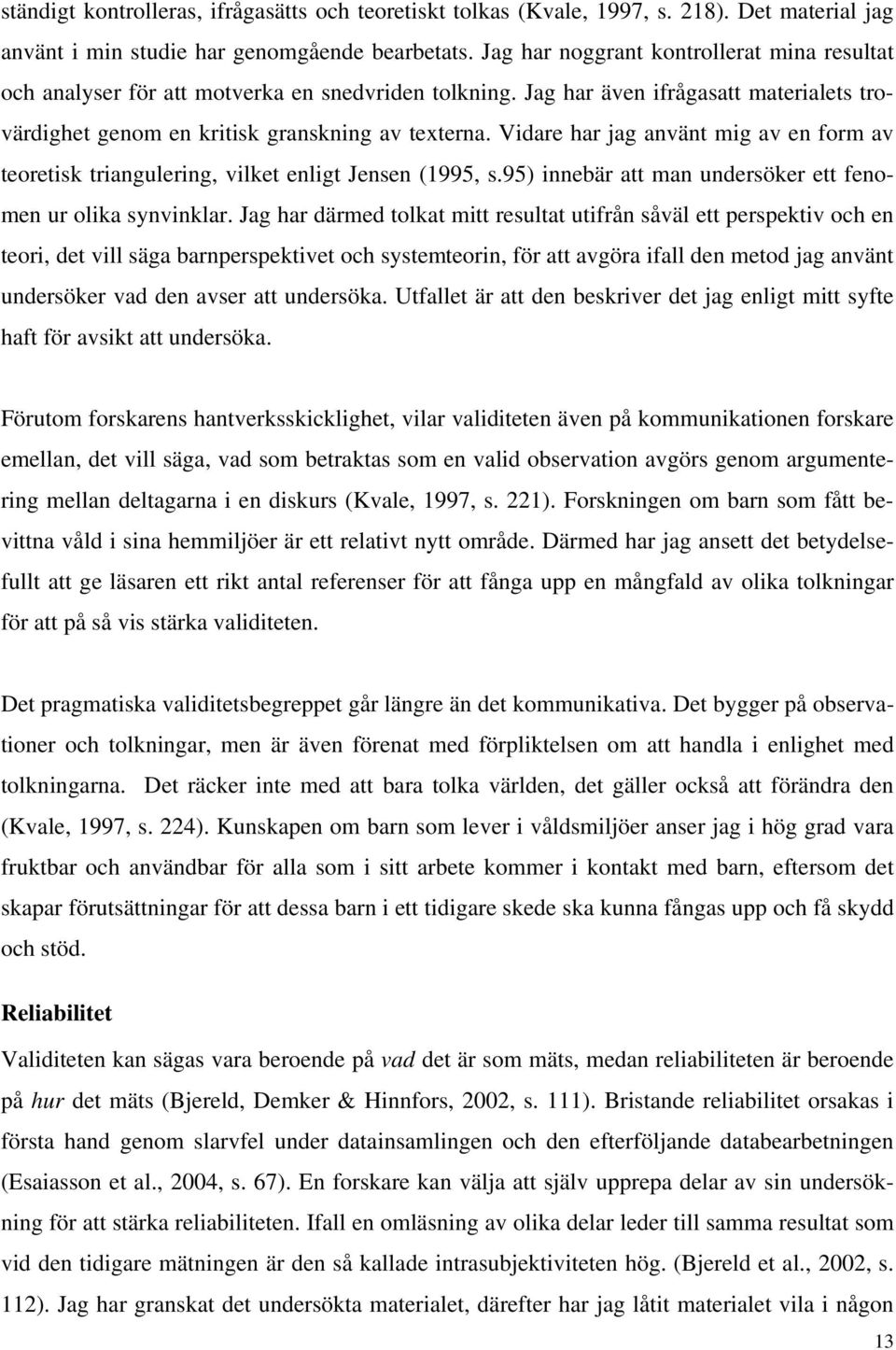 Vidare har jag använt mig av en form av teoretisk triangulering, vilket enligt Jensen (1995, s.95) innebär att man undersöker ett fenomen ur olika synvinklar.