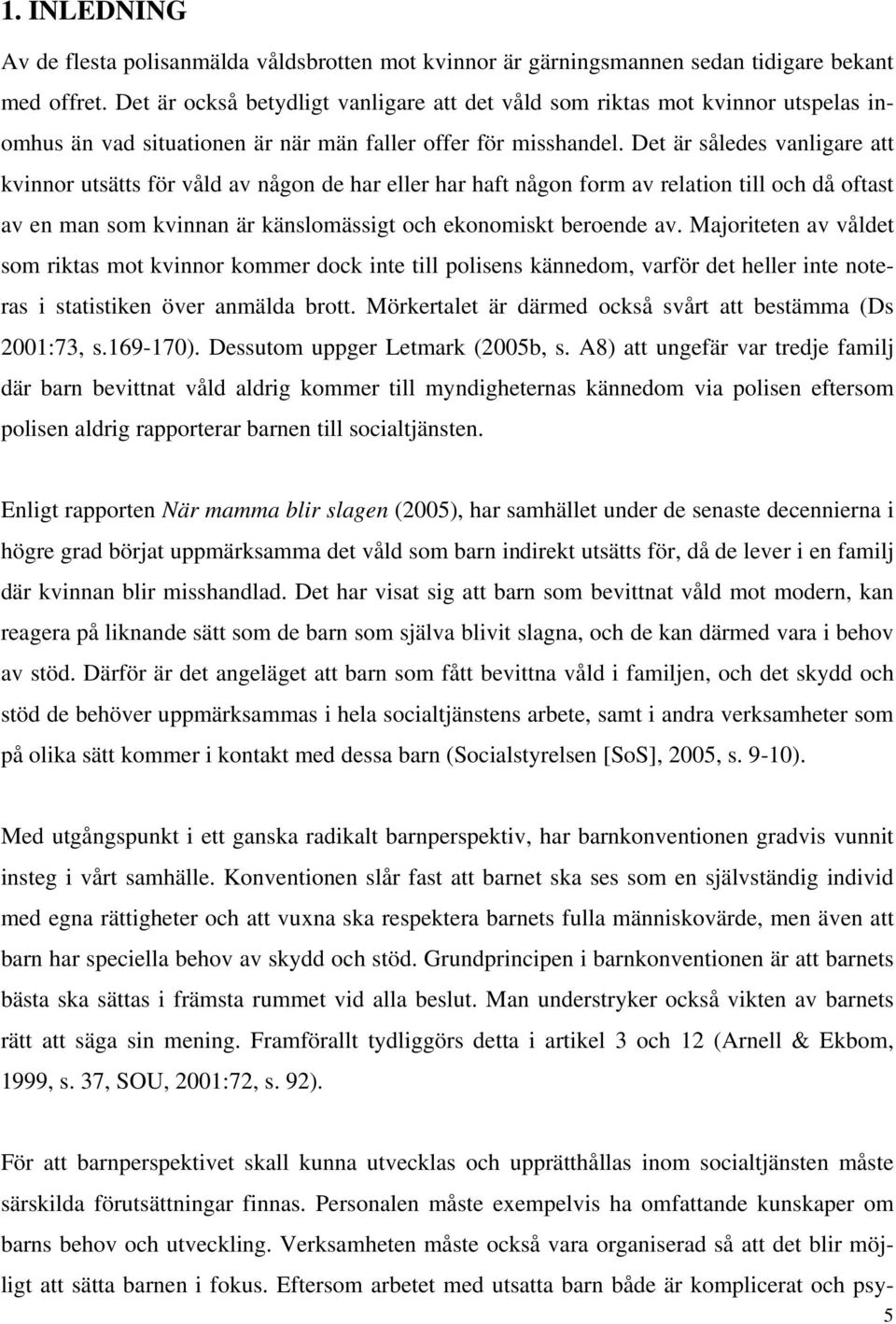 Det är således vanligare att kvinnor utsätts för våld av någon de har eller har haft någon form av relation till och då oftast av en man som kvinnan är känslomässigt och ekonomiskt beroende av.