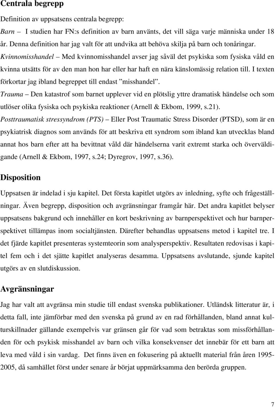 Kvinnomisshandel Med kvinnomisshandel avser jag såväl det psykiska som fysiska våld en kvinna utsätts för av den man hon har eller har haft en nära känslomässig relation till.