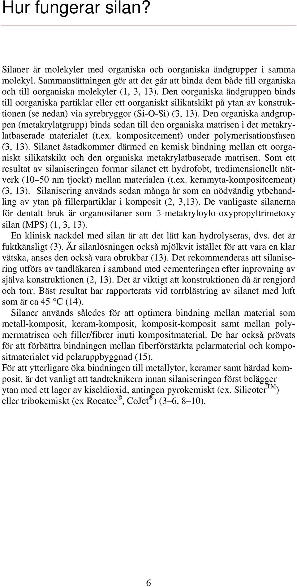 Den oorganiska ändgruppen binds till oorganiska partiklar eller ett oorganiskt silikatskikt på ytan av konstruktionen (se nedan) via syrebryggor (Si-O-Si) (3, 13).