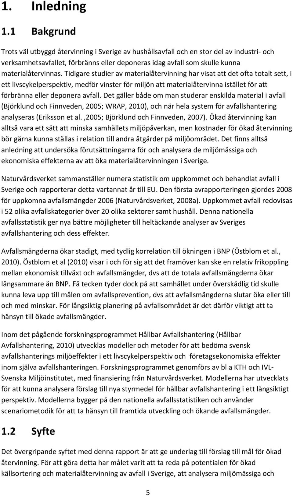 Tidigare studier av materialåtervinning har visat att det ofta totalt sett, i ett livscykelperspektiv, medför vinster för miljön att materialåtervinna istället för att förbränna eller deponera avfall.