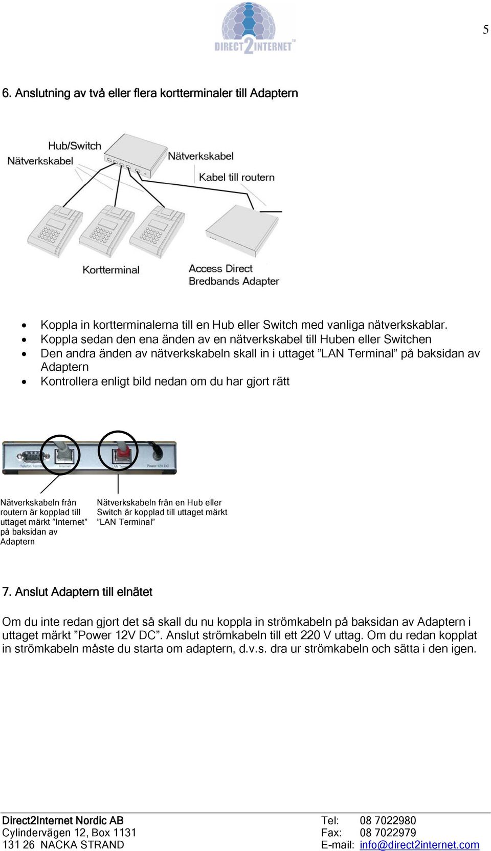 gjort rätt Nätverkskabeln från routern är kopplad till uttaget märkt Internet på baksidan av Nätverkskabeln från en Hub eller Switch är kopplad till uttaget märkt LAN Terminal 7.