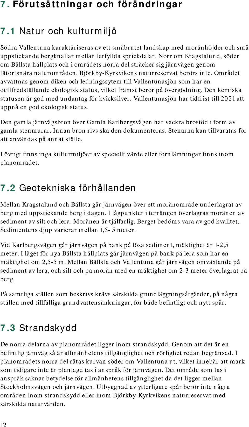 Området avvattnas genom diken och ledningssytem till Vallentunasjön som har en otillfredställande ekologisk status, vilket främst beror på övergödning.