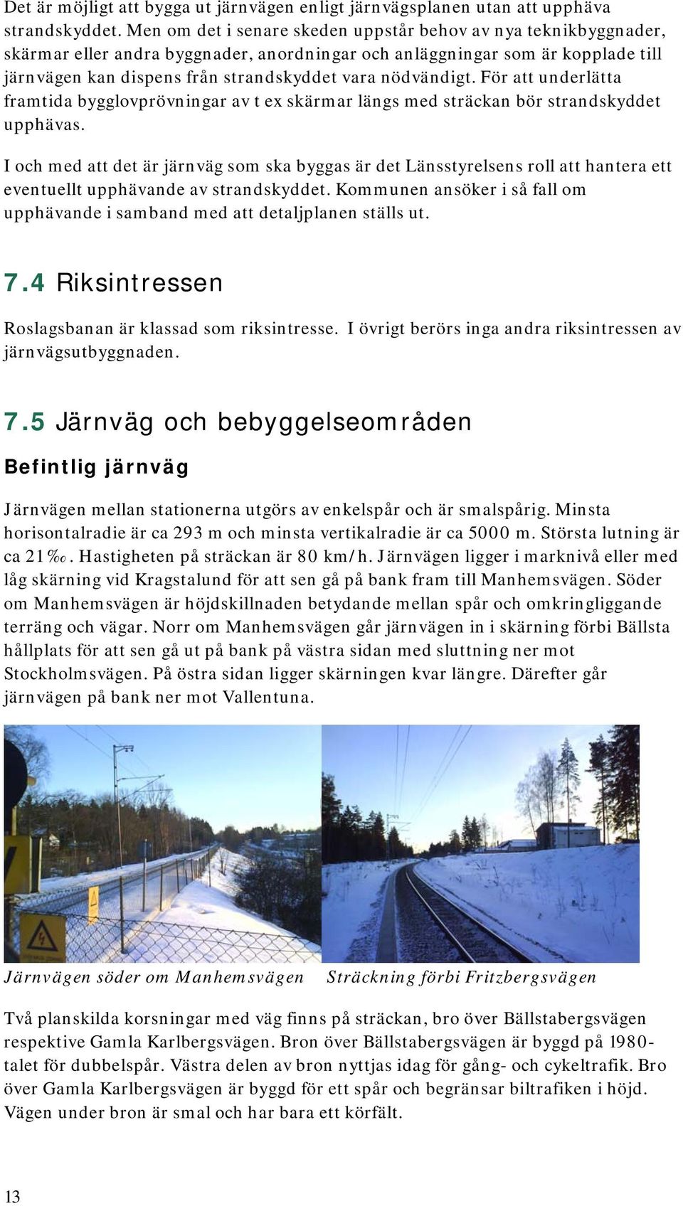 nödvändigt. För att underlätta framtida bygglovprövningar av t ex skärmar längs med sträckan bör strandskyddet upphävas.