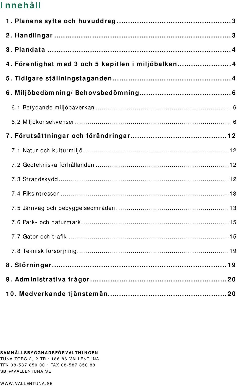 ..12 7.3 Strandskydd...12 7.4 Riksintressen...13 7.5 Järnväg och bebyggelseområden...13 7.6 Park- och naturmark...15 7.7 Gator och trafik...15 7.8 Teknisk försörjning...19 8. Störningar.