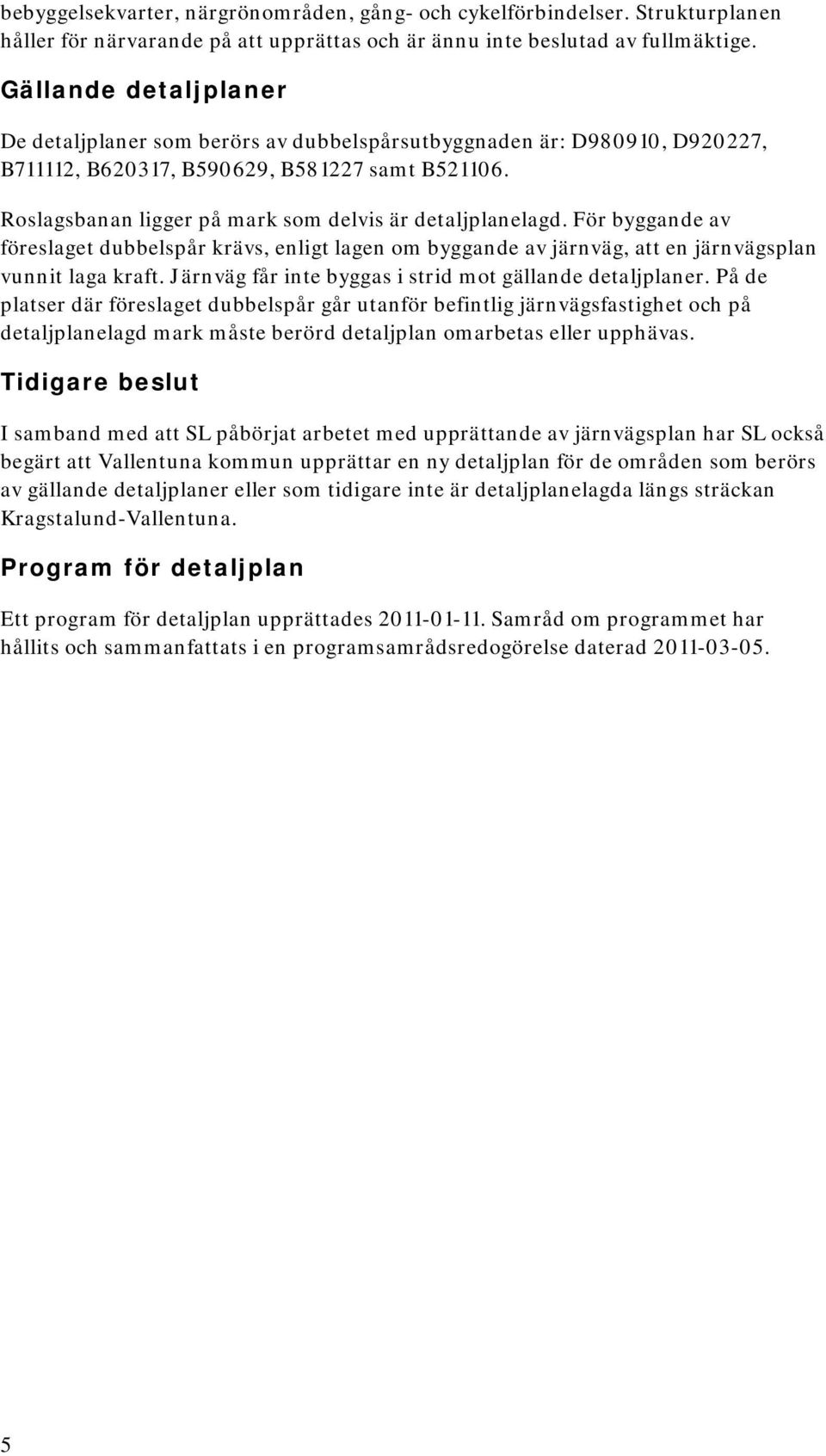 Roslagsbanan ligger på mark som delvis är detaljplanelagd. För byggande av föreslaget dubbelspår krävs, enligt lagen om byggande av järnväg, att en järnvägsplan vunnit laga kraft.