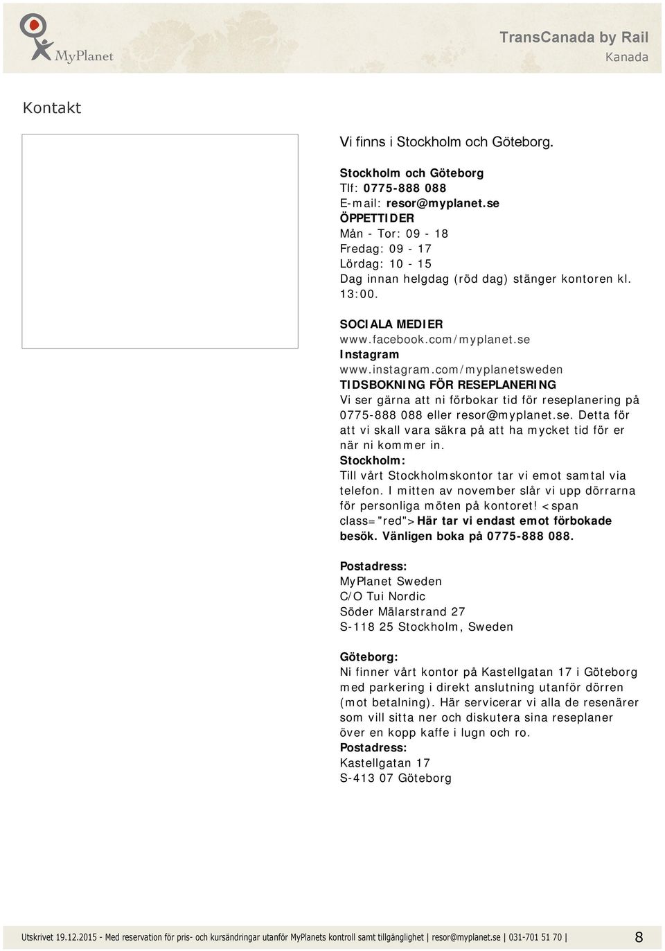 com/myplanetsweden TIDSBOKNING FÖR RESEPLANERING Vi ser gärna att ni förbokar tid för reseplanering på 0775-888 088 eller resor@myplanet.se. Detta för att vi skall vara säkra på att ha mycket tid för er när ni kommer in.