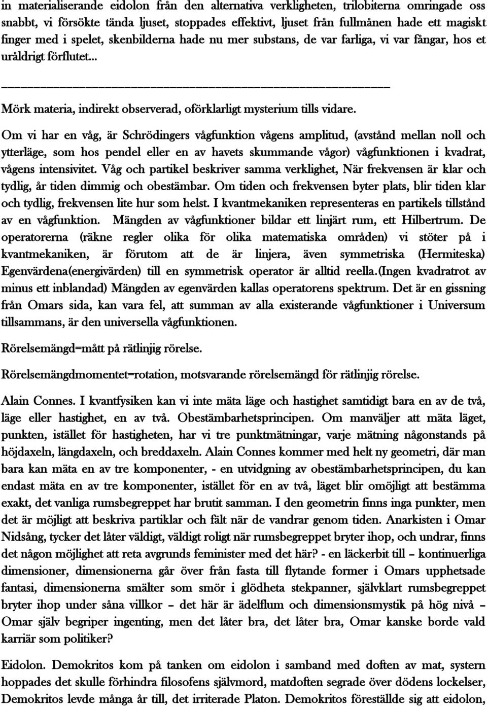 Om vi har en våg, är Schrödingers vågfunktion vågens amplitud, (avstånd mellan noll och ytterläge, som hos pendel eller en av havets skummande vågor) vågfunktionen i kvadrat, vågens intensivitet.