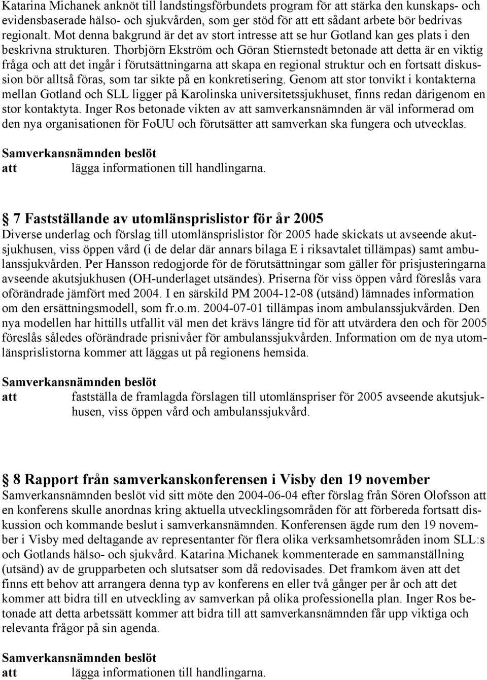 Thorbjörn Ekström och Göran Stiernstedt betonade att detta är en viktig fråga och att det ingår i förutsättningarna att skapa en regional struktur och en fortsatt diskussion bör alltså föras, som tar