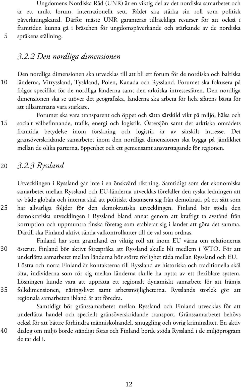 2 Den nordliga dimensionen Den nordliga dimensionen ska utvecklas till att bli ett forum för de nordiska och baltiska länderna, Vitryssland, Tyskland, Polen, Kanada och Ryssland.