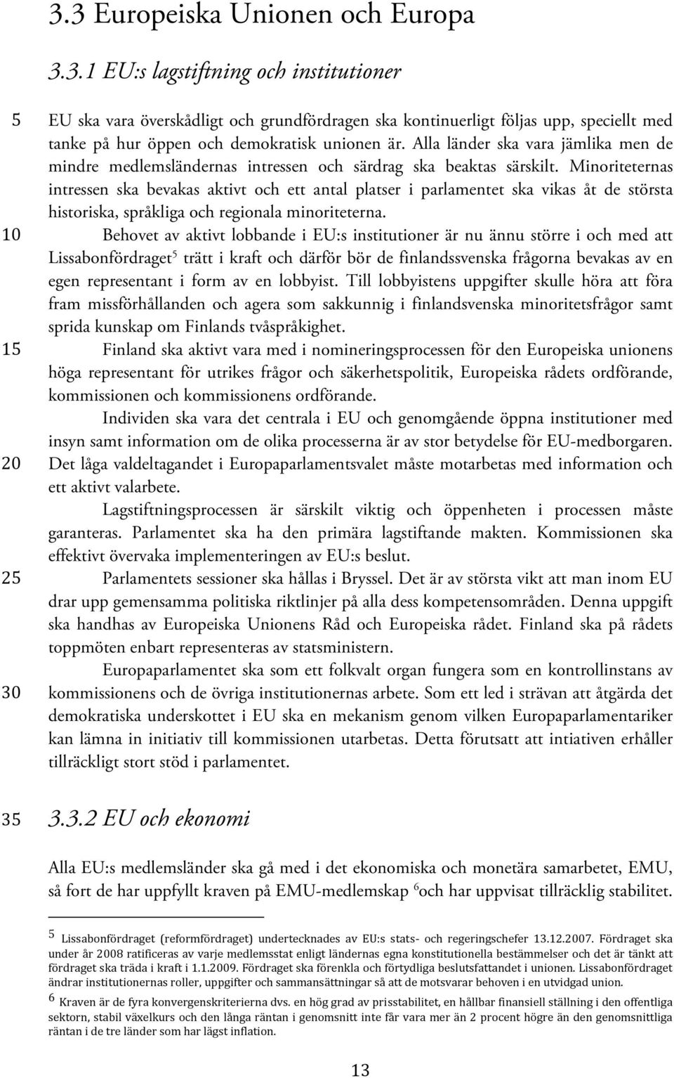 Minoriteternas intressen ska bevakas aktivt och ett antal platser i parlamentet ska vikas åt de största historiska, språkliga och regionala minoriteterna.