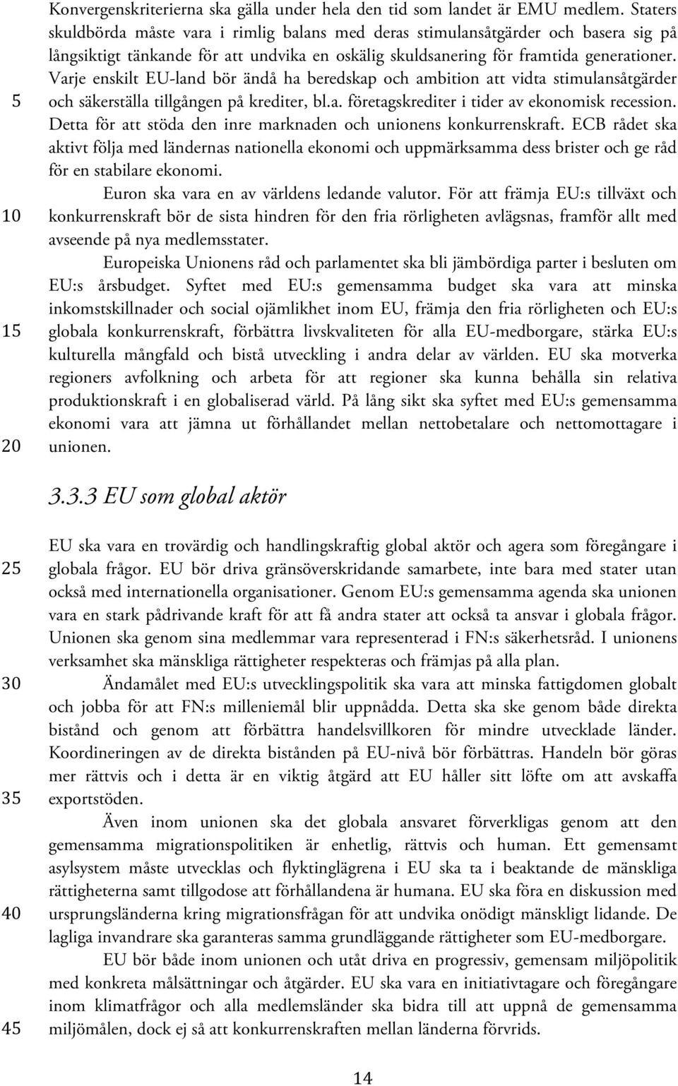 Varje enskilt EU-land bör ändå ha beredskap och ambition att vidta stimulansåtgärder och säkerställa tillgången på krediter, bl.a. företagskrediter i tider av ekonomisk recession.