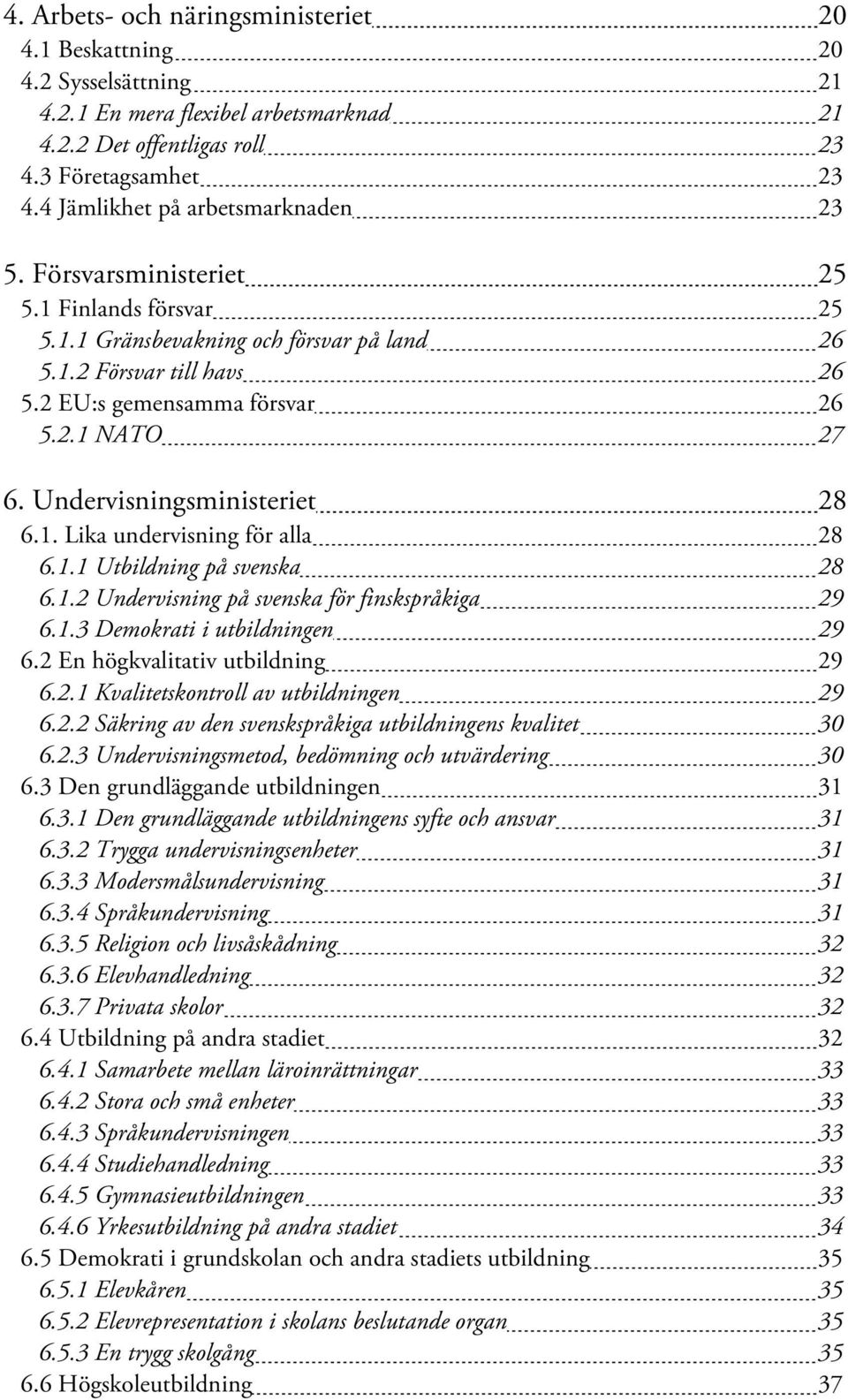 Undervisningsministeriet 28 6.1. Lika undervisning för alla 28 6.1.1 Utbildning på svenska 28 6.1.2 Undervisning på svenska för finskspråkiga 29 6.1.3 Demokrati i utbildningen 29 6.