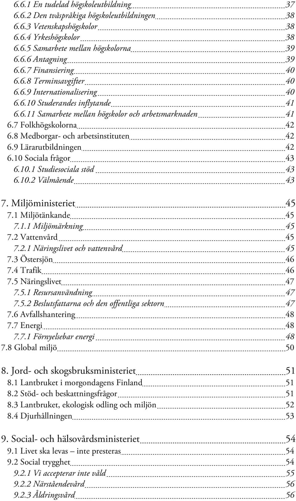 9 Lärarutbildningen 42 6. Sociala frågor 43 6..1 Studiesociala stöd 43 6..2 Välmående 43 7. Miljöministeriet 45 7.1 Miljötänkande 45 7.1.1 Miljömärkning 45 7.2 Vattenvård 45 7.2.1 Näringslivet och vattenvård 45 7.