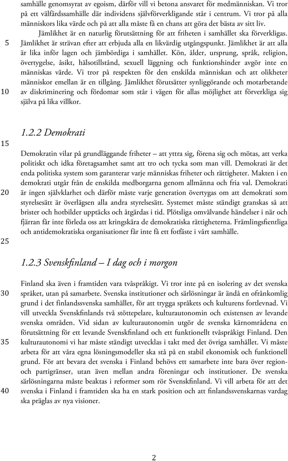 Jämlikhet är strävan efter att erbjuda alla en likvärdig utgångspunkt. Jämlikhet är att alla är lika inför lagen och jämbördiga i samhället.