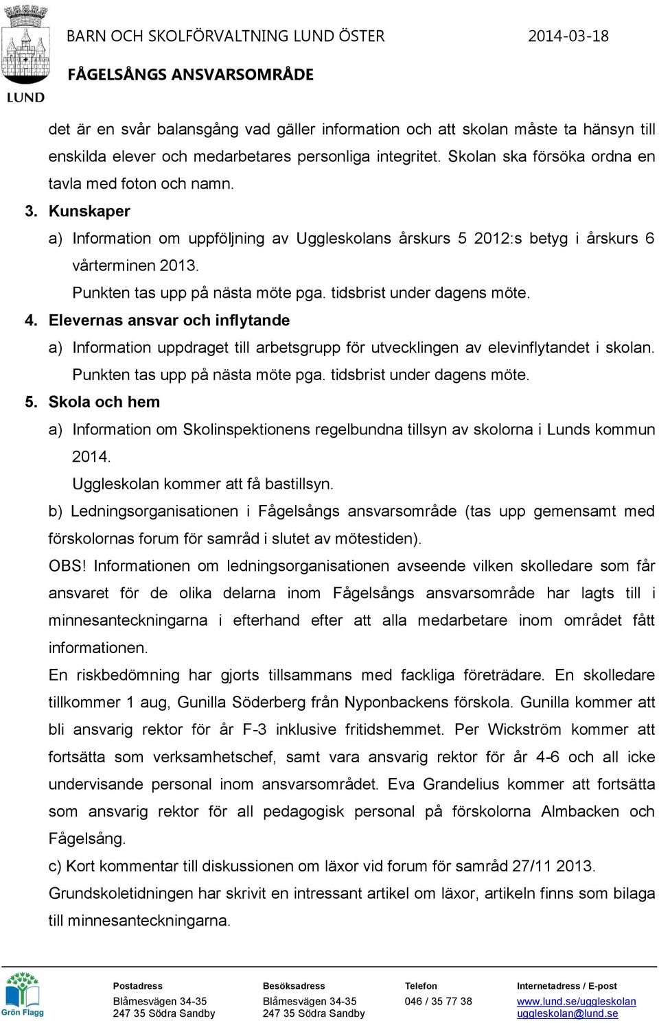 Elevernas ansvar och inflytande a) Information uppdraget till arbetsgrupp för utvecklingen av elevinflytandet i skolan. Punkten tas upp på nästa möte pga. tidsbrist under dagens möte. 5.