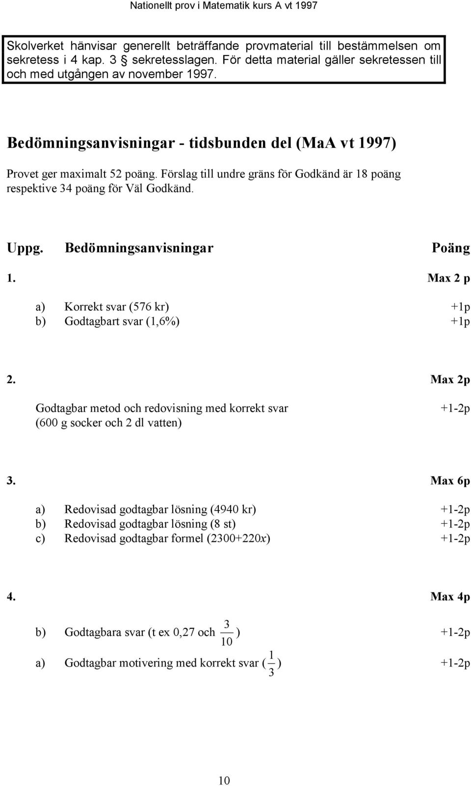 Bedömningsanvisningar Poäng 1. Max 2 p a) Korrekt svar (576 kr) +1p b) Godtagbart svar (1,6%) +1p 2. Max 2p Godtagbar metod och redovisning med korrekt svar (600 g socker och 2 dl vatten) +1-2p 3.