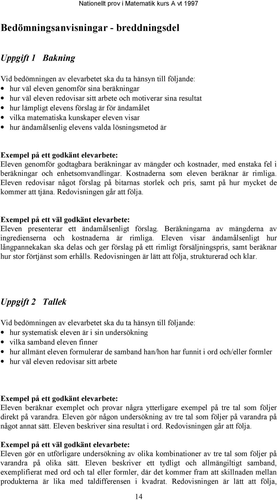 Eleven genomför godtagbara beräkningar av mängder och kostnader, med enstaka fel i beräkningar och enhetsomvandlingar. Kostnaderna som eleven beräknar är rimliga.