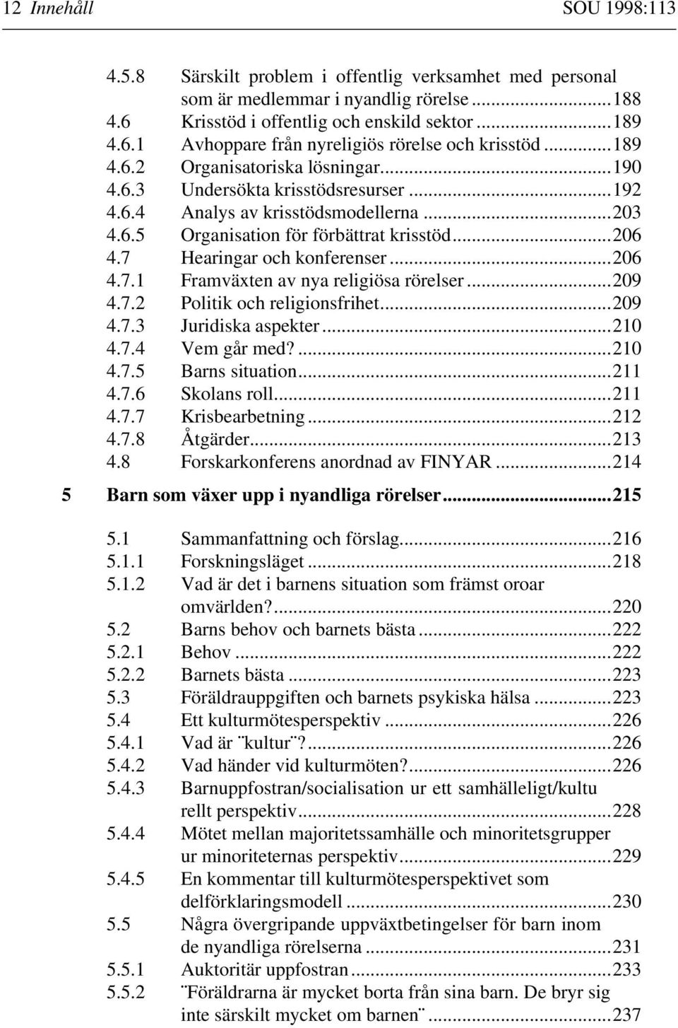 7 Hearingar och konferenser...206 4.7.1 Framväxten av nya religiösa rörelser...209 4.7.2 Politik och religionsfrihet...209 4.7.3 Juridiska aspekter...210 4.7.4 Vem går med?...210 4.7.5 Barns situation.