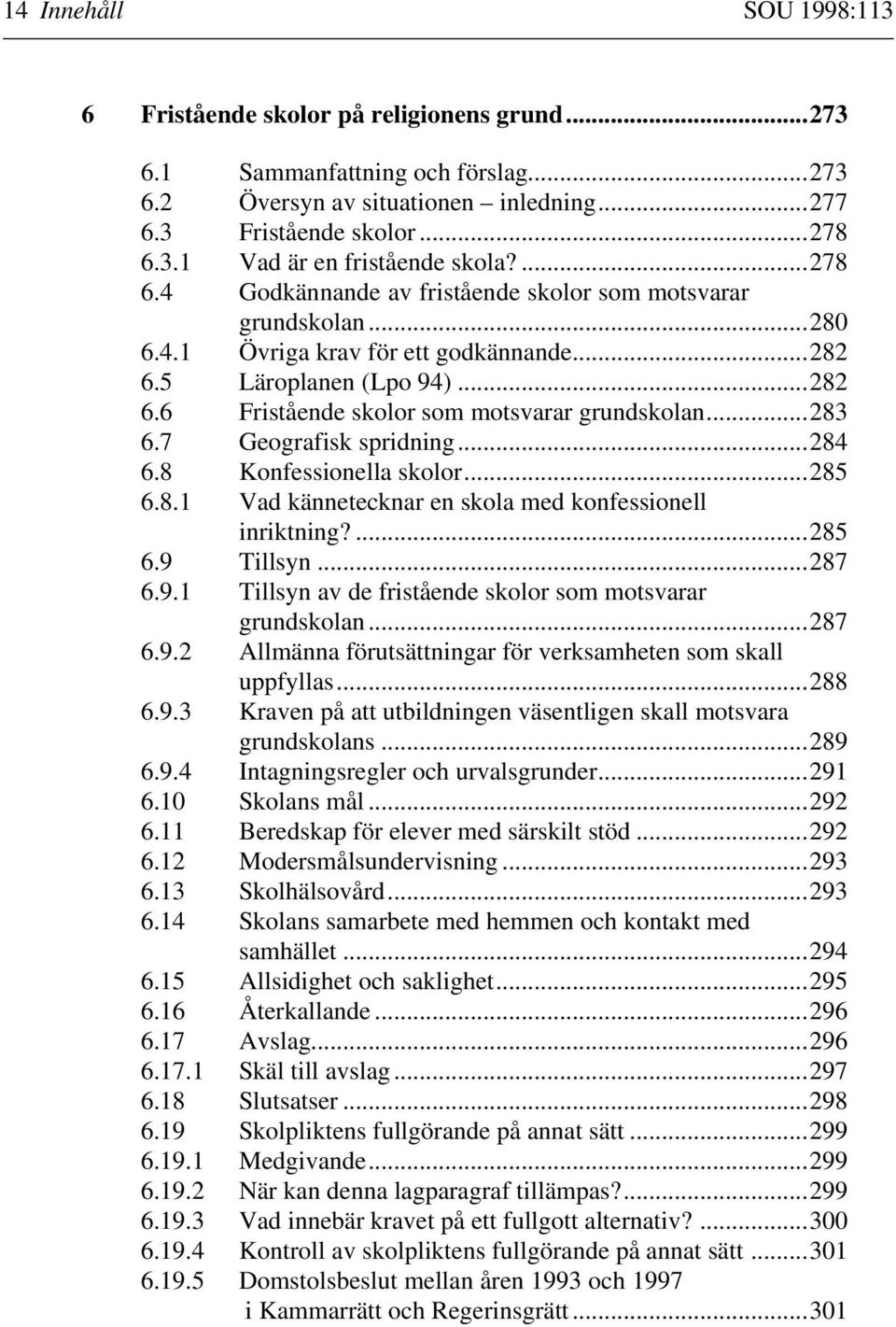 ..283 6.7 Geografisk spridning...284 6.8 Konfessionella skolor...285 6.8.1 Vad kännetecknar en skola med konfessionell inriktning?...285 6.9 