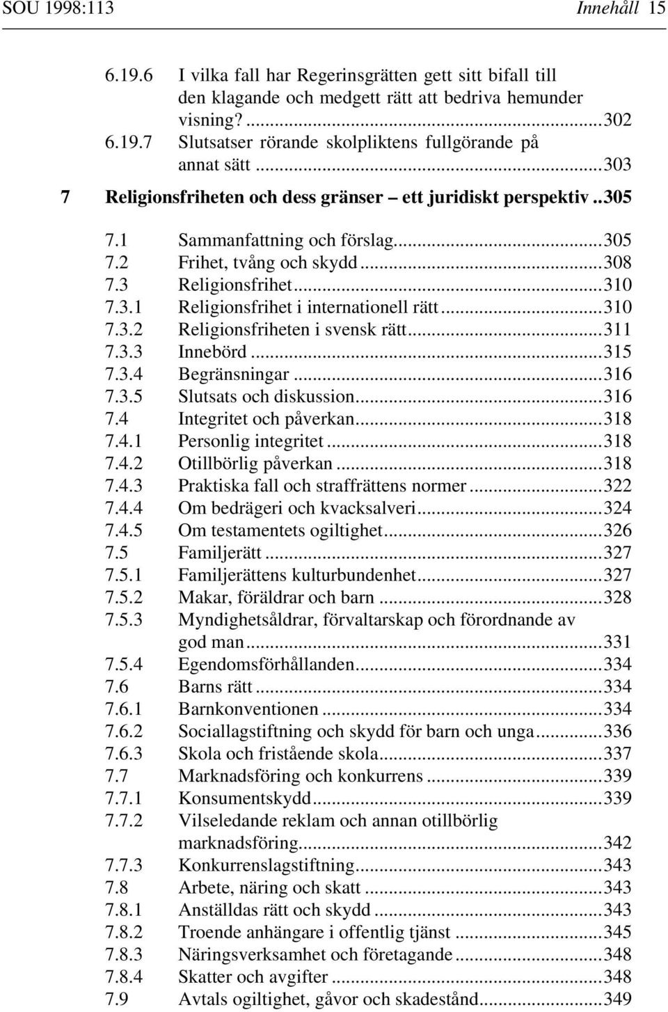 ..310 7.3.2 Religionsfriheten i svensk rätt...311 7.3.3 Innebörd...315 7.3.4 Begränsningar...316 7.3.5 Slutsats och diskussion...316 7.4 Integritet och påverkan...318 7.4.1 Personlig integritet...318 7.4.2 Otillbörlig påverkan.