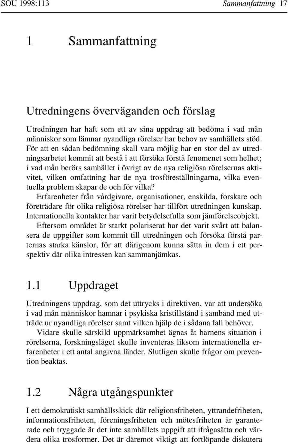 För att en sådan bedömning skall vara möjlig har en stor del av utredningsarbetet kommit att bestå i att försöka förstå fenomenet som helhet; i vad mån berörs samhället i övrigt av de nya religiösa