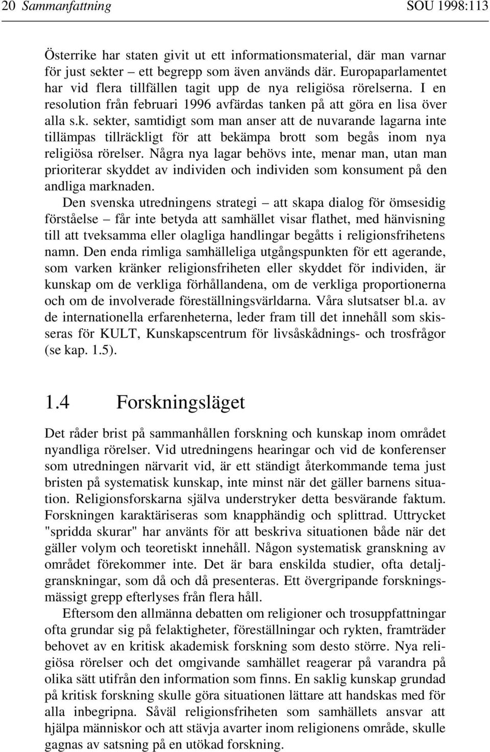 n på att göra en lisa över alla s.k. sekter, samtidigt som man anser att de nuvarande lagarna inte tillämpas tillräckligt för att bekämpa brott som begås inom nya religiösa rörelser.