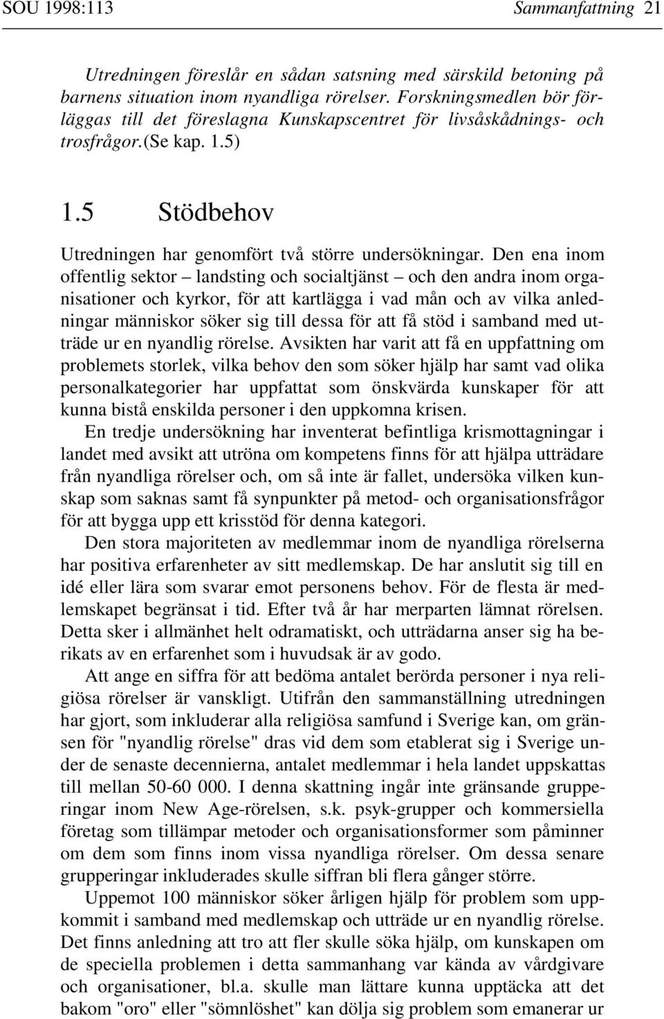 Den ena inom offentlig sektor landsting och socialtjänst och den andra inom organisationer och kyrkor, för att kartlägga i vad mån och av vilka anledningar människor söker sig till dessa för att få