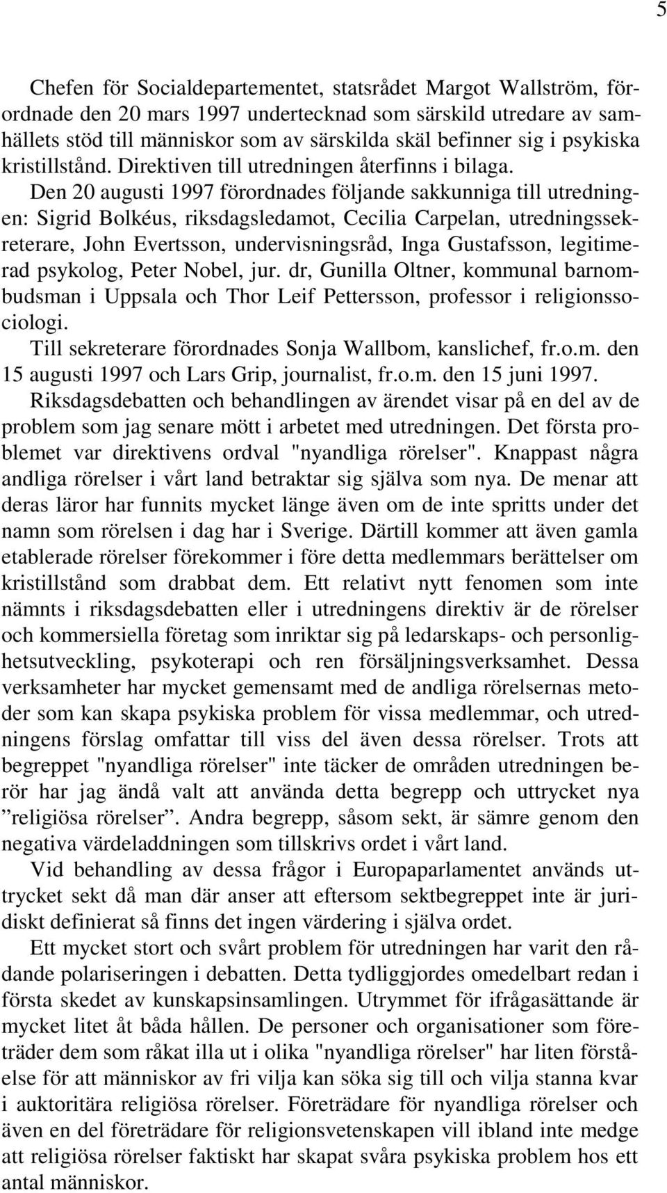 Den 20 augusti 1997 förordnades följande sakkunniga till utredningen: Sigrid Bolkéus, riksdagsledamot, Cecilia Carpelan, utredningssekreterare, John Evertsson, undervisningsråd, Inga Gustafsson,