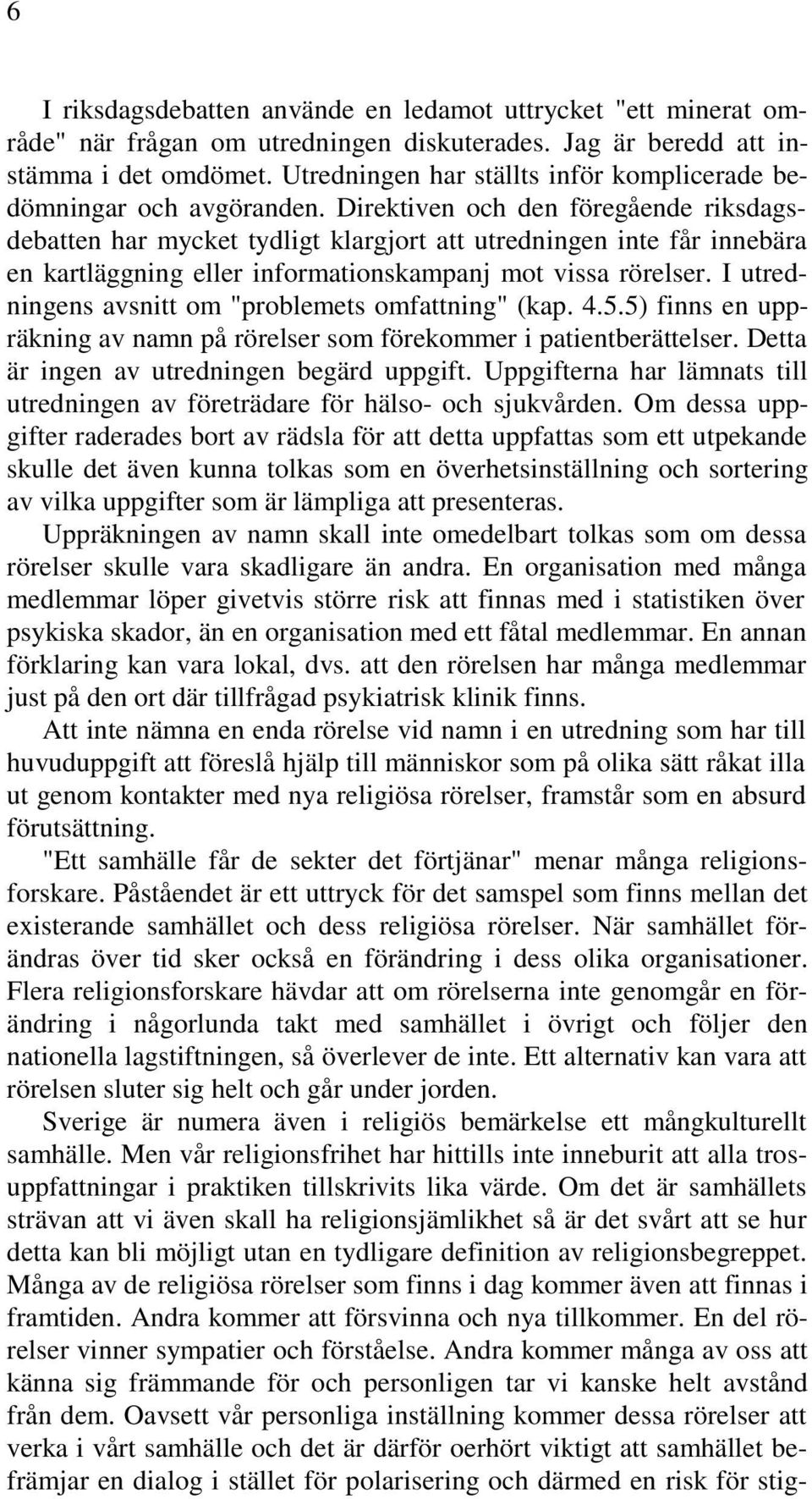 Direktiven och den föregående riksdagsdebatten har mycket tydligt klargjort att utredningen inte får innebära en kartläggning eller informationskampanj mot vissa rörelser.