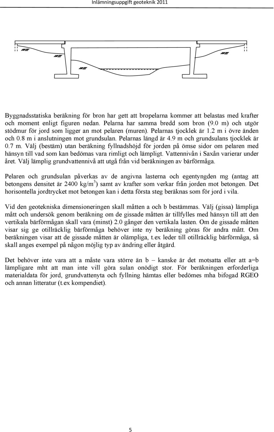 9 m och grundsulans tjocklek är 0.7 m. Välj (bestäm) utan beräkning fyllnadshöjd för jorden på ömse sidor om pelaren med hänsyn till vad som kan bedömas vara rimligt och lämpligt.