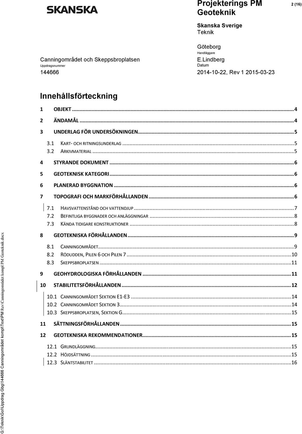 .. 8 8 GEOTEKNISKA FÖRHÅLLANDEN... 9 CANNINGOMRÅDET... 9 RÖDUDDEN, PILEN 6 OCH PILEN 7... 10 SKEPPSBROPLATSEN... 11 9 GEOHYDROLOGISKA FÖRHÅLLANDEN... 11 10 STABILITETSFÖRHÅLLANDEN.