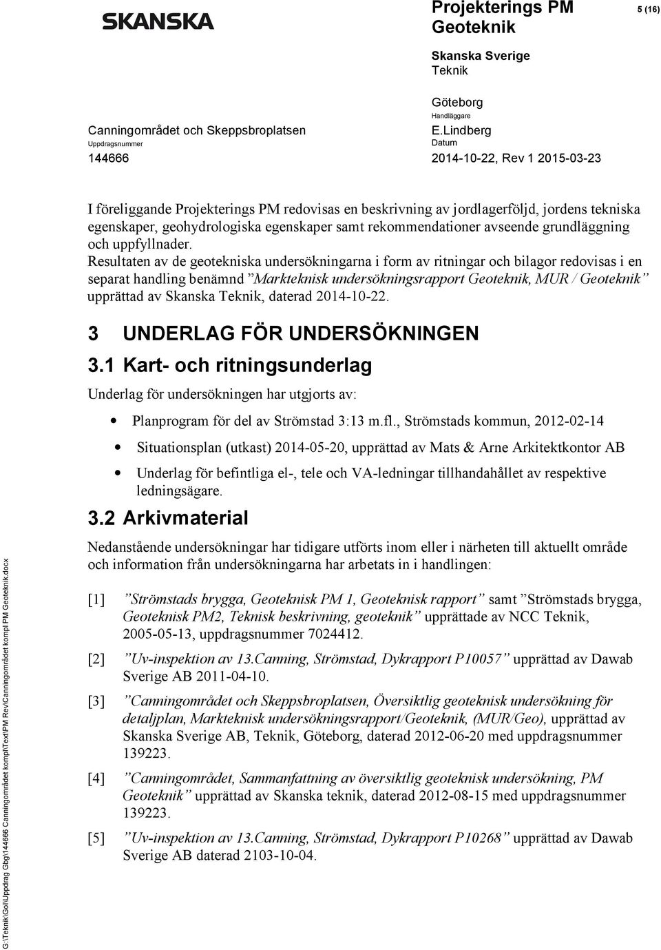 Resultaten av de geotekniska undersökningarna i form av ritningar och bilagor redovisas i en separat handling benämnd Markteknisk undersökningsrapport, MUR / upprättad av Skanska, daterad 2014-10-22.