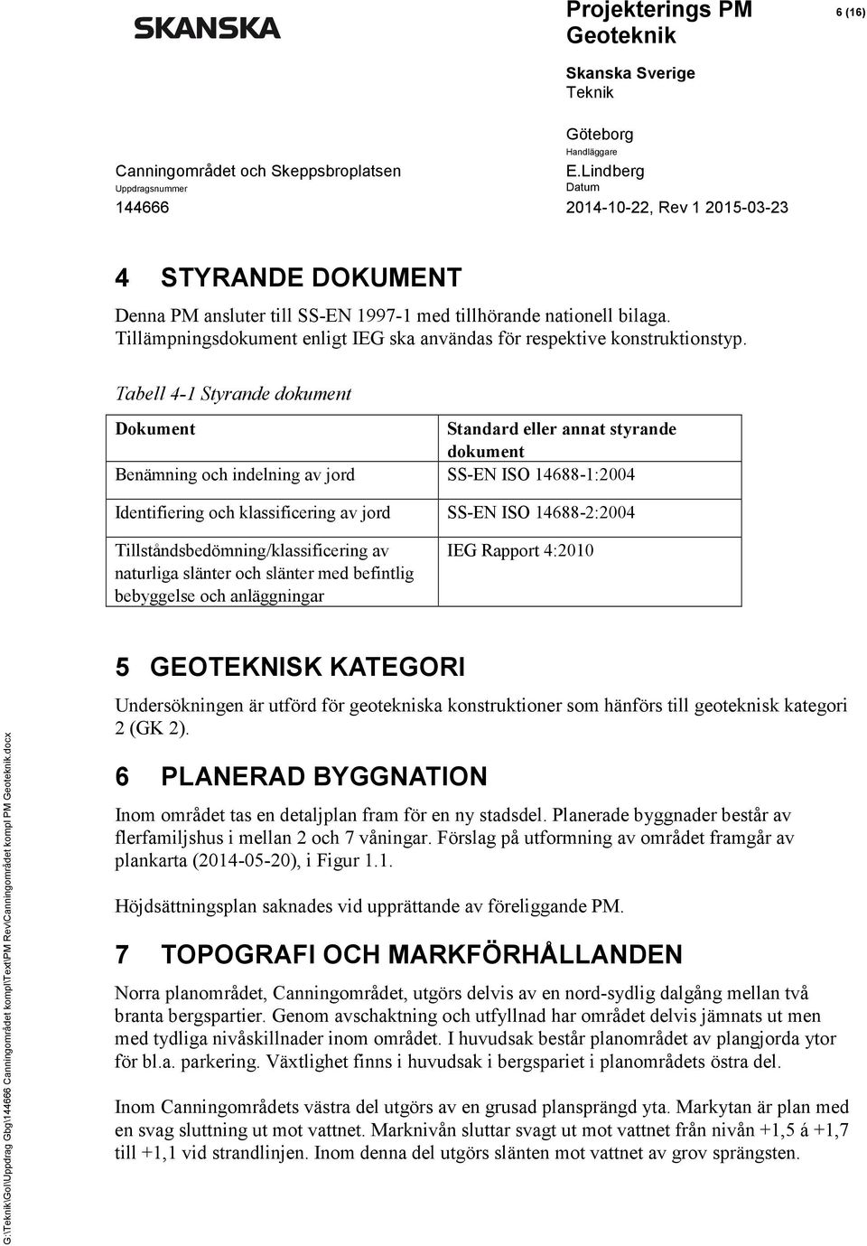 Tillståndsbedömning/klassificering av naturliga slänter och slänter med befintlig bebyggelse och anläggningar IEG Rapport 4:2010 5 GEOTEKNISK KATEGORI Undersökningen är utförd för geotekniska