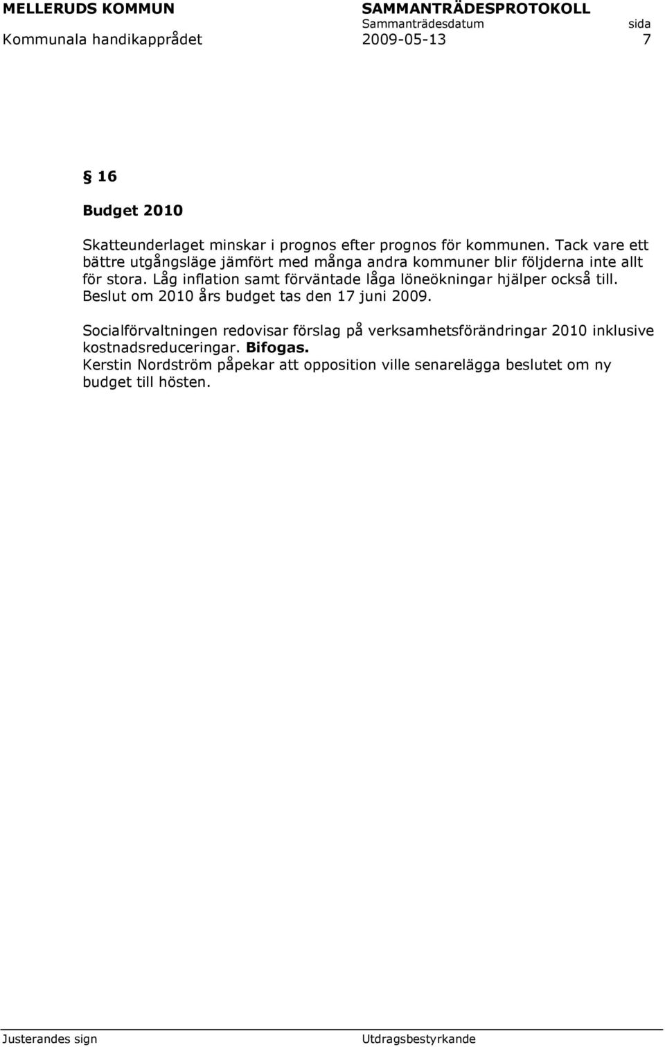 Låg inflation samt förväntade låga löneökningar hjälper också till. Beslut om 2010 års budget tas den 17 juni 2009.