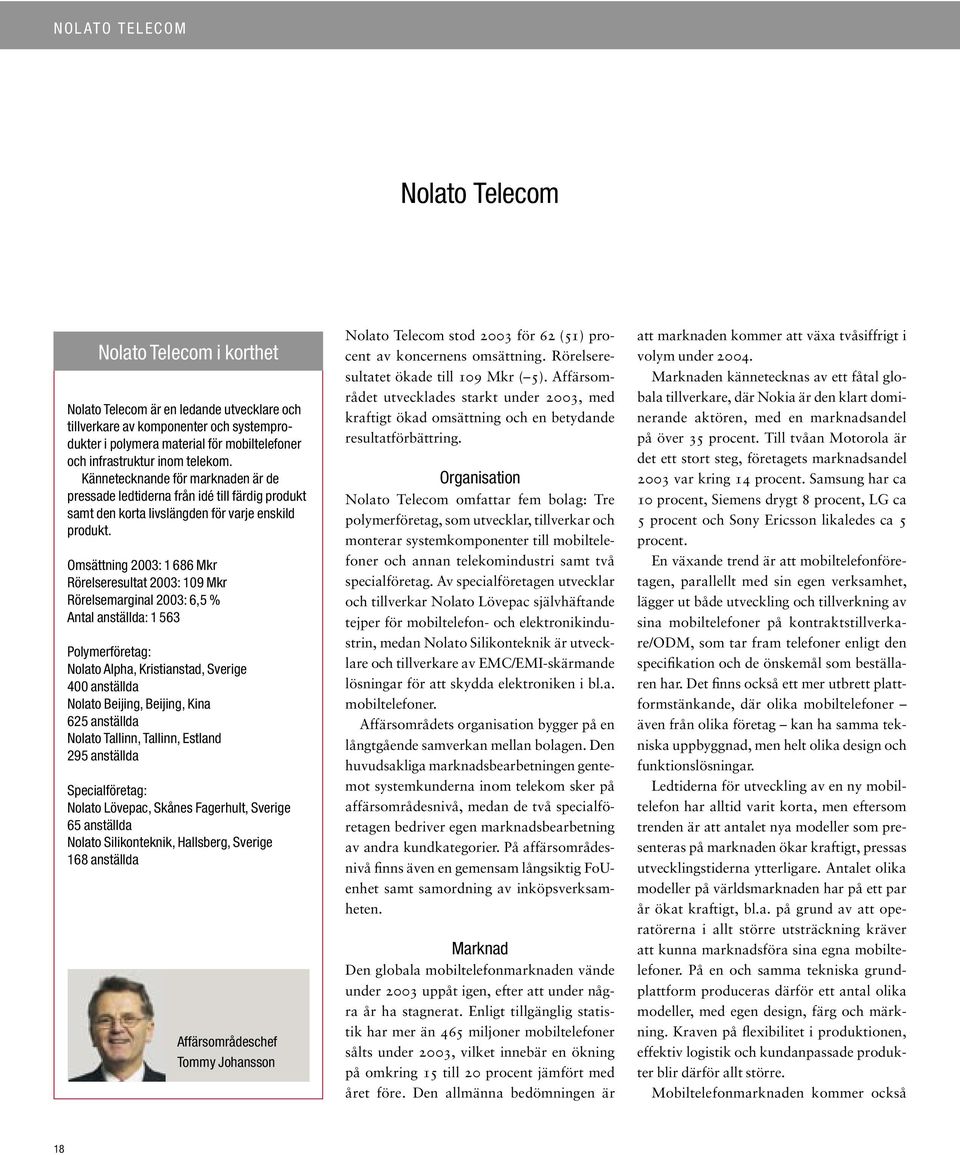 Omsättning 2003: 1 686 Mkr Rörelseresultat 2003: 109 Mkr Rörelsemarginal 2003: 6,5 % Antal anställda: 1 563 Polymerföretag: Nolato Alpha, Kristianstad, Sverige 400 anställda Nolato Beijing, Beijing,